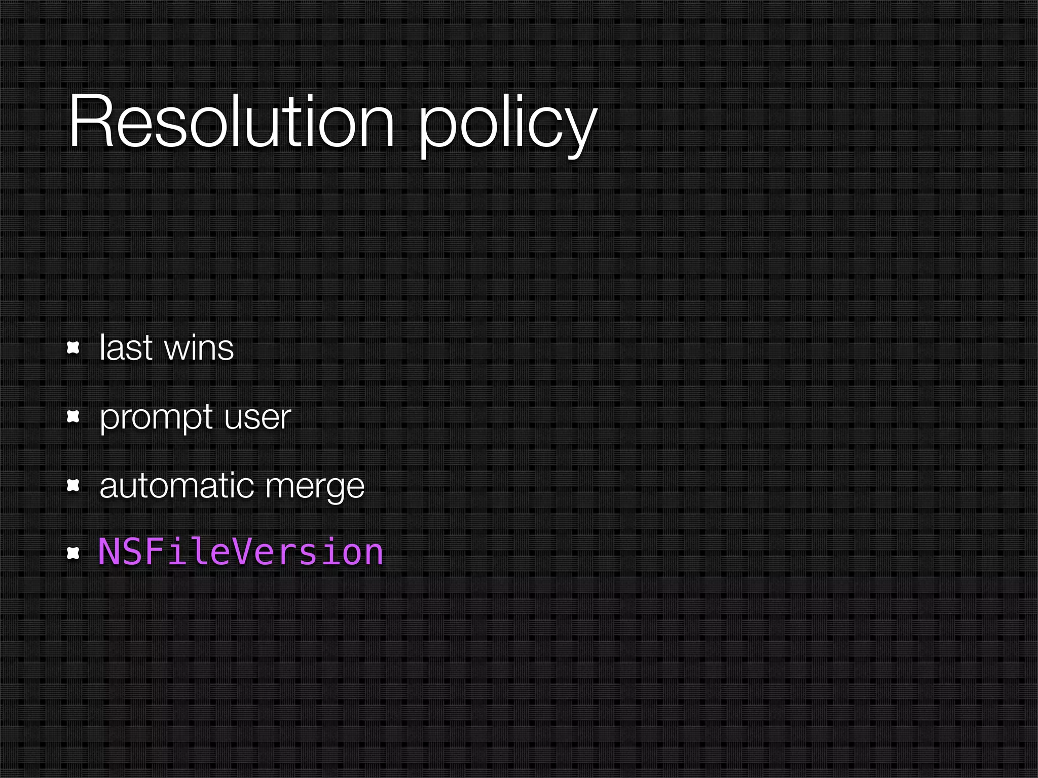 Resolution policy

 last wins
 prompt user
 automatic merge
 NSFileVersion
 