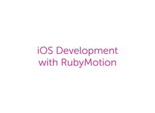iOS Development
with RubyMotion
 