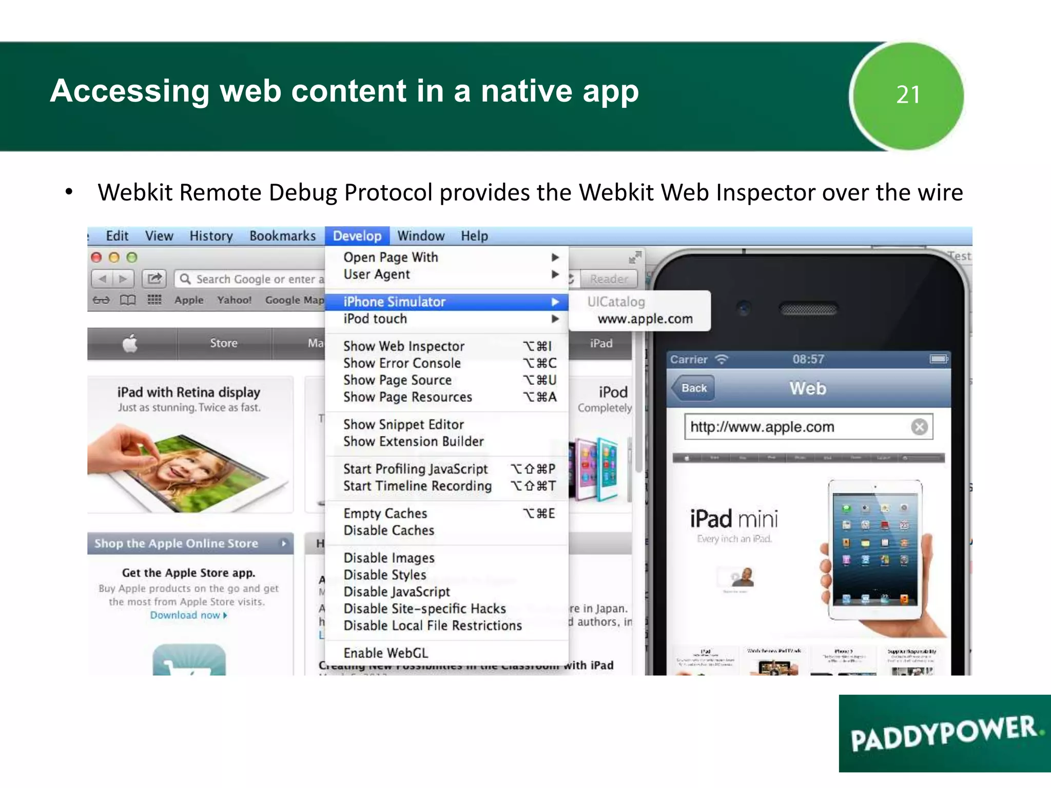Accessing web content in a native app
• Webkit Remote Debug Protocol provides the Webkit Web Inspector over the wire
 