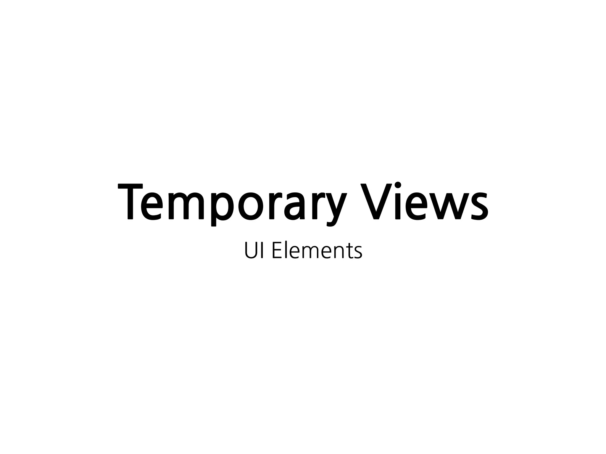 Temporary Views
UI Elements
 