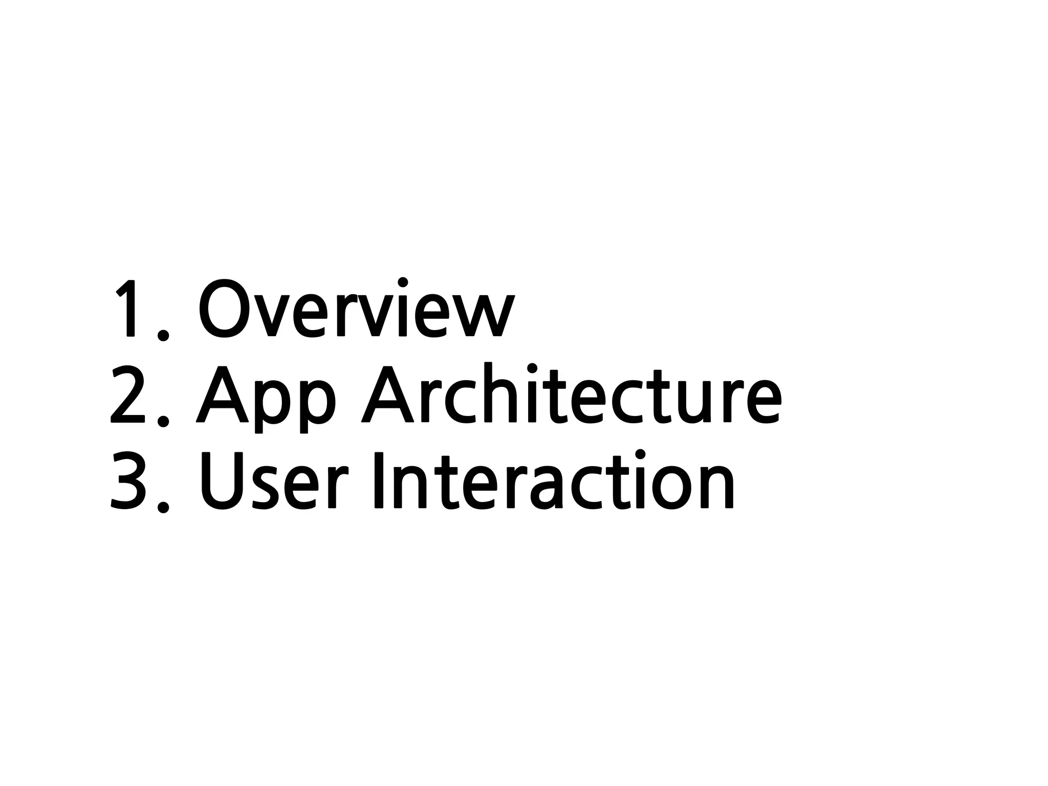 1. Overview
2. App Architecture
3. User Interaction
 