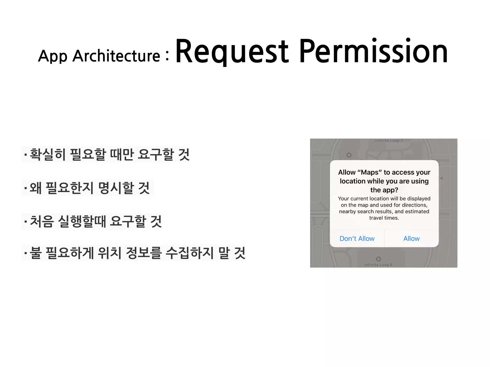 App Architecture : Request Permission
·확실히 필요할 때만 요구할 것
·왜 필요한지 명시할 것
·처음 실행할때 요구할 것
·불 필요하게 위치 정보를 수집하지 말 것
 