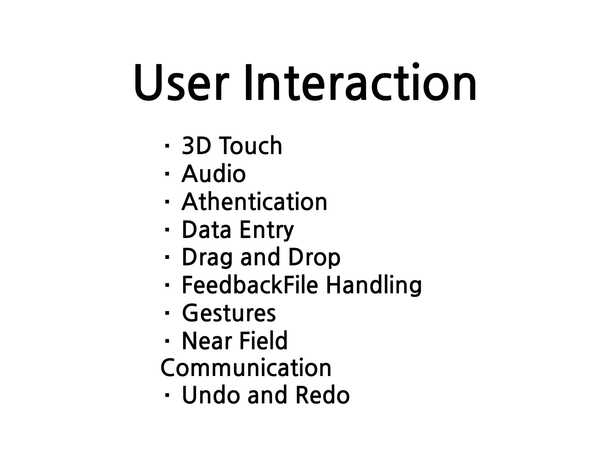 User Interaction
· 3D Touch
· Audio
· Athentication
· Data Entry
· Drag and Drop
· FeedbackFile Handling
· Gestures
· Near Field
Communication
· Undo and Redo
 