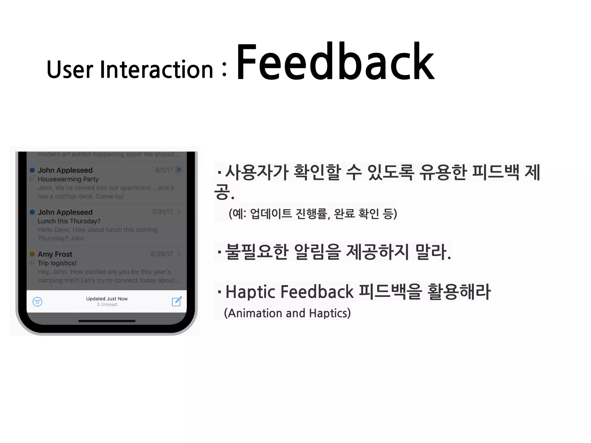 User Interaction : Feedback
·사용자가 확인할 수 있도록 유용한 피드백 제
공.
(예: 업데이트 진행률, 완료 확인 등)
·불필요한 알림을 제공하지 말라.
·Haptic Feedback 피드백을 활용해라
(Animation and Haptics)
 