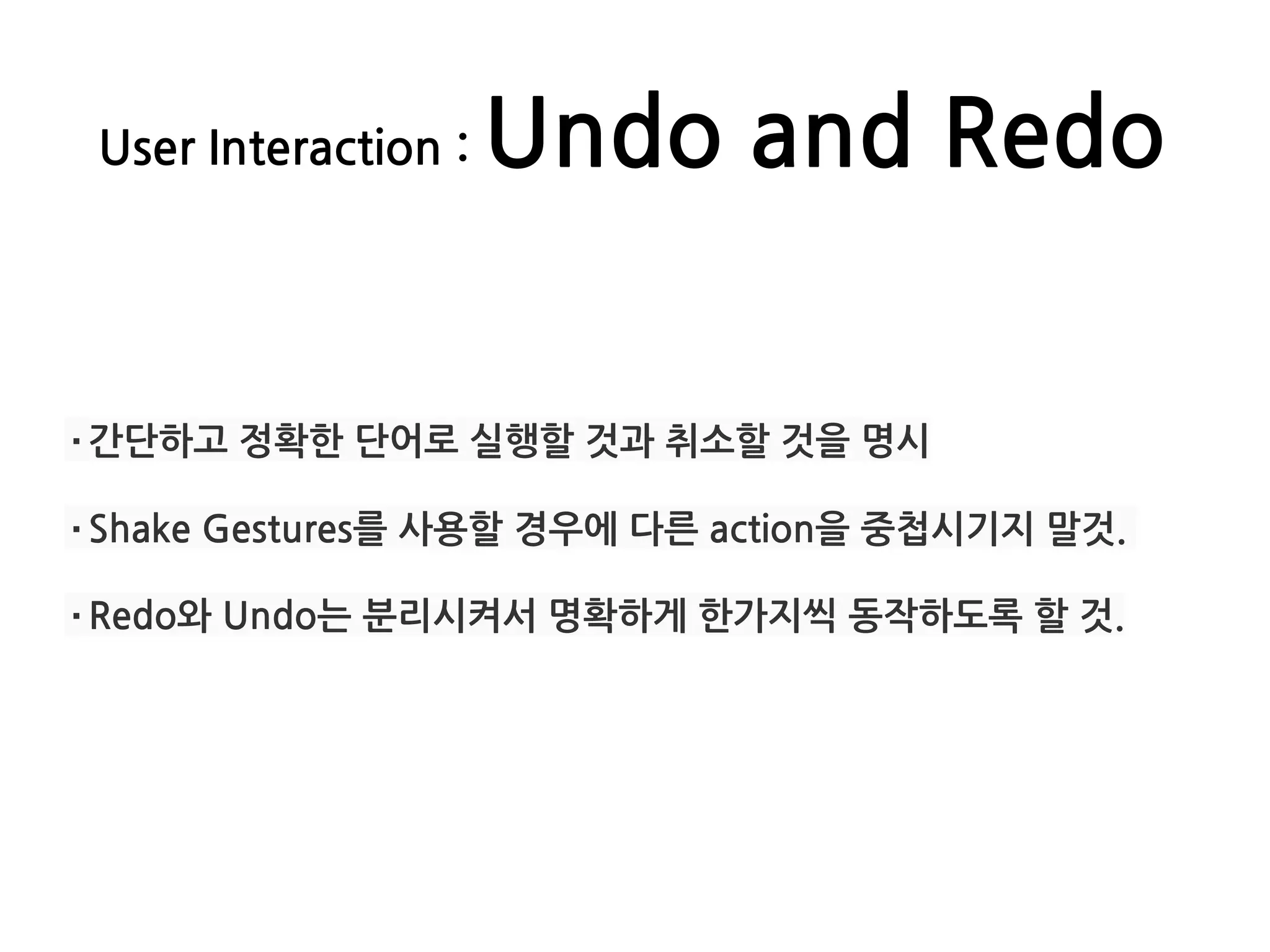 User Interaction : Undo and Redo
·간단하고 정확한 단어로 실행할 것과 취소할 것을 명시
·Shake Gestures를 사용할 경우에 다른 action을 중첩시기지 말것.
·Redo와 Undo는 분리시켜서 명확하게 한가지씩 동작하도록 할 것.
 