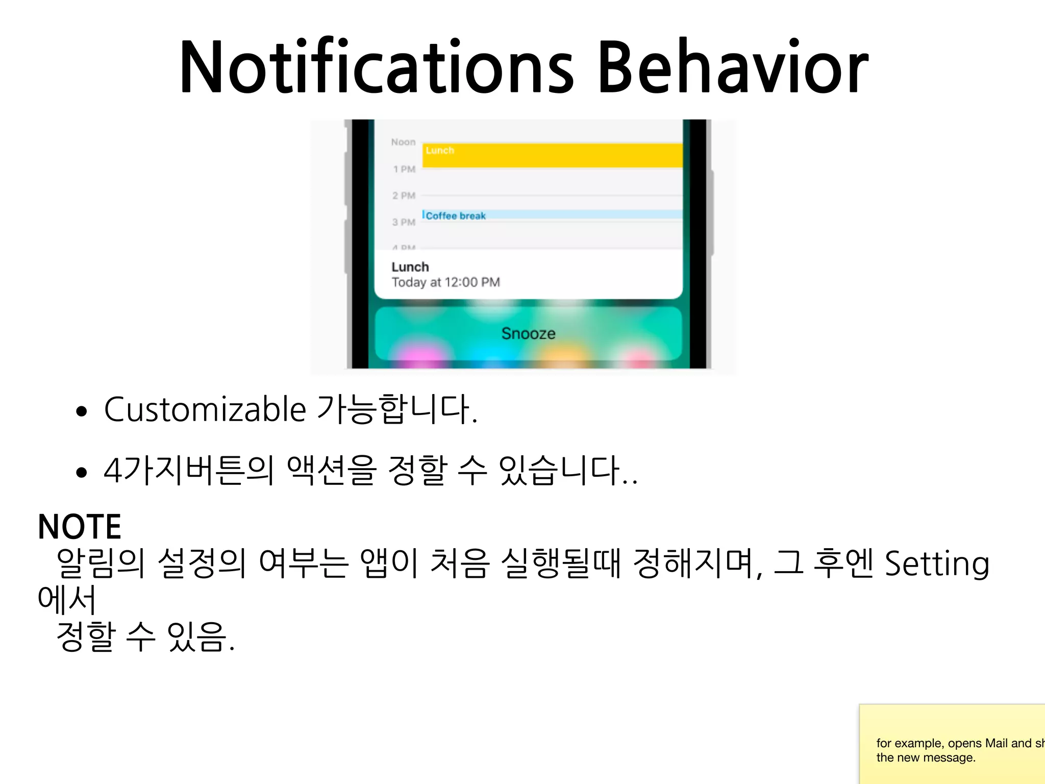 Notifications Behavior
•Customizable 가능합니다.
•4가지버튼의 액션을 정할 수 있습니다..
for example, opens Mail and sh
the new message.
NOTE
알림의 설정의 여부는 앱이 처음 실행될때 정해지며, 그 후엔 Setting
에서 
정할 수 있음.
 