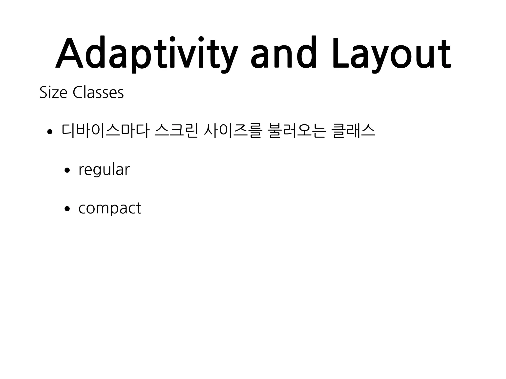Adaptivity and Layout
Size Classes
•디바이스마다 스크린 사이즈를 불러오는 클래스
•regular
•compact
 