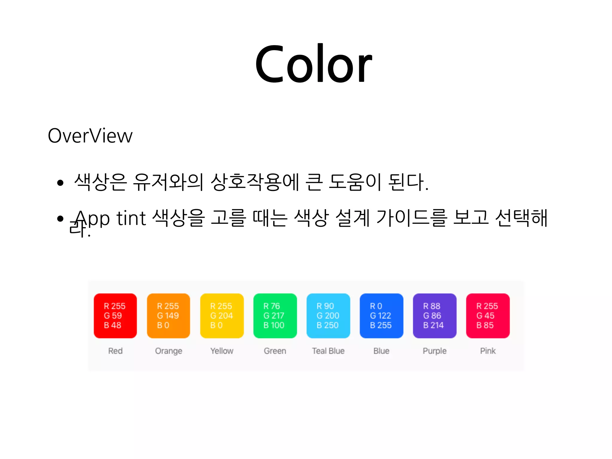 Color
OverView
•색상은 유저와의 상호작용에 큰 도움이 된다.
•App tint 색상을 고를 때는 색상 설계 가이드를 보고 선택해
라.
 