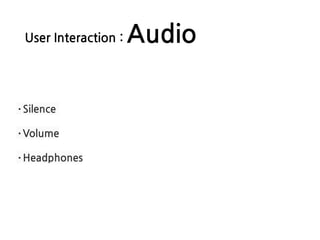 User Interaction : Audio
·Silence
·Volume
·Headphones
 