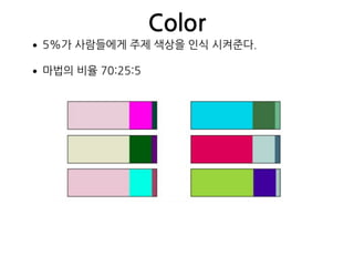 Color
•5%가 사람들에게 주제 색상을 인식 시켜준다.
•마법의 비율 70:25:5
 