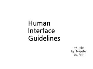 Human
Interface
Guidelines
by. Jake
by. Napster
by. Min
 