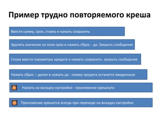 Пример трудно повторяемого креша
Ввести сумму, срок, ставку и нажать сохранить


Удалить значение из поля срок и нажать сброс - да. Закрыть сообщения


Снова ввести параметры кредита и нажать сохранить- закрыть сообщение


Нажать сброс – далее в нажать да - номер кредита останется введенным


      Нажать на вкладку настройки - приложение крешнуло


     Приложение крешится всегда при переходе на вкладку настройки
 