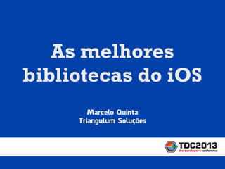 Marcelo Quinta
Triangulum Soluções
As melhores
bibliotecas do iOS
 