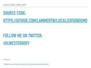 LOCALIZING YOUR APP
SOURCE CODE:
HTTPS://GITHUB.COM/LAMMERTW/LOCALIZATIONDEMO
FOLLOW ME ON TWITTER:
@LWESTERHOFF
Related:
https://www.objc.io/issues/9-strings/string-localization/
 