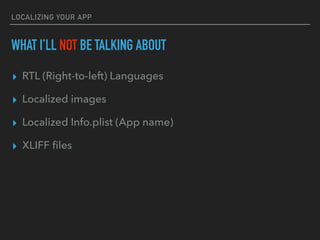 LOCALIZING YOUR APP
WHAT I’LL NOT BE TALKING ABOUT
▸ RTL (Right-to-left) Languages
▸ Localized images
▸ Localized Info.plist (App name)
▸ XLIFF ﬁles
 