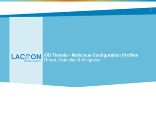 iOS Threats - Malicious Configuration Profiles
Threat, Detection & Mitigation
1
 