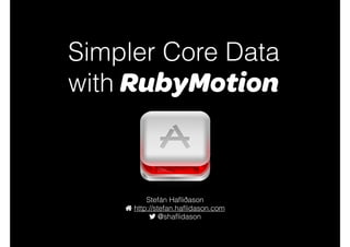 Simpler Core Data
with RubyMotion
Stefán Haﬂiðason
http://stefan.haﬂidason.com
@styrmis
 