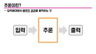 추론입력 출력
추론이란?
→ 입력에대해서 예측한 결과를 출력하는 것
 