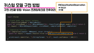 구현 2번째 방법: Vision 프레임워크로 전후처리
커스텀 모델 구현 방법 VNClassificationObservation
● 카테고리
● 확률
 