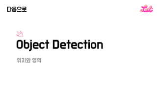 다음으로
Object Detection
위치와 영역
 