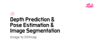 Image to XXXmap
Depth Prediction &
Pose Estimation &
Image Segmentation
 