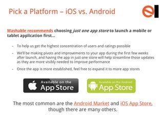 Pick a Platform – iOS vs. Android
Mashable recommends choosing just one app store to launch a mobile or
tablet application...