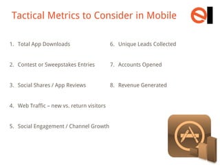 Tactical Metrics to Consider in Mobile
1. Total App Downloads

6. Unique Leads Collected

2. Contest or Sweepstakes Entrie...