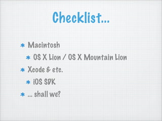 Checklist...
Macintosh
  OS X Lion / OS X Mountain Lion
Xcode & etc.
  iOS SDK
... shall we?
 