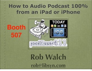 How to Audio Podcast 100%
from an iPad or iPhone

Booth
507

Rob Walch
rob@libsyn.com
1

 