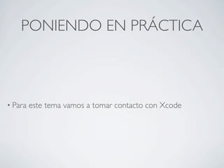PONIENDO EN PRÁCTICA



• Para   este tema vamos a tomar contacto con Xcode
 