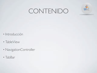 CONTENIDO


• Introducción

• TableView

• NavigationController

• TabBar
 