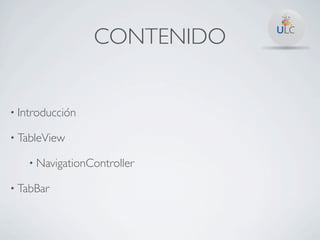CONTENIDO


• Introducción

• TableView

   • NavigationController

• TabBar
 