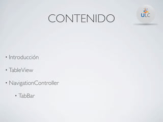 CONTENIDO


• Introducción

• TableView

• NavigationController

   • TabBar
 