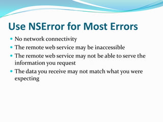 Use NSError for Most Errors
 No network connectivity
 The remote web service may be inaccessible
 The remote web service may not be able to serve the
  information you request
 The data you receive may not match what you were
  expecting
 