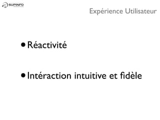Expérience Utilisateur



• Réactivité
• Intéraction intuitive et ﬁdèle
 