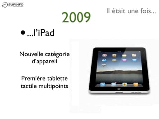 Il était une fois...
                2009
• ...l’iPad
Nouvelle catégorie
   d’appareil

Première tablette
tactile multipoints
 