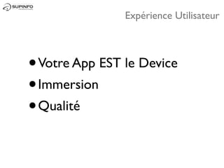 Expérience Utilisateur



• Votre App EST le Device
• Immersion
• Qualité
 