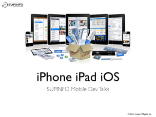 iPhone iPad iOS
 SUPINFO Mobile Dev Talks



                            Crédits images: ©Apple, Inc.
 