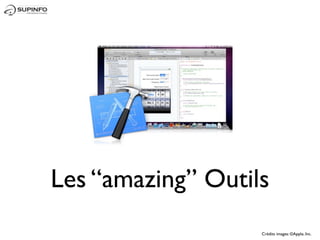 Les “amazing” Outils




•   Xcode




                       Crédits images: ©Apple, Inc.
 