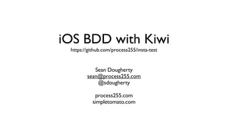 iOS BDD with Kiwi
https://github.com/process255/insta-test
Sean Dougherty
sean@process255.com
@sdougherty
process255.com
simpletomato.com
 
