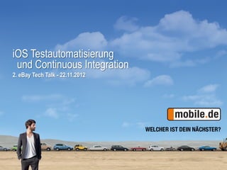 iOS Testautomatisierung
 und Continuous Integration
2. eBay Tech Talk - 22.11.2012




                                 1
 
