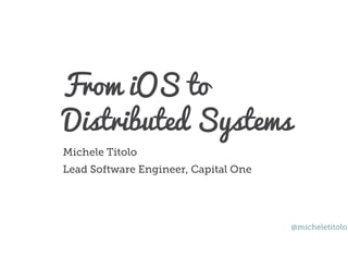 From iOS to
Distributed Systems
Michele Titolo
Lead Software Engineer, Capital One
@micheletitolo
 