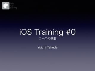 iOS Training #0
コースの概要
Yuichi Takeda
 