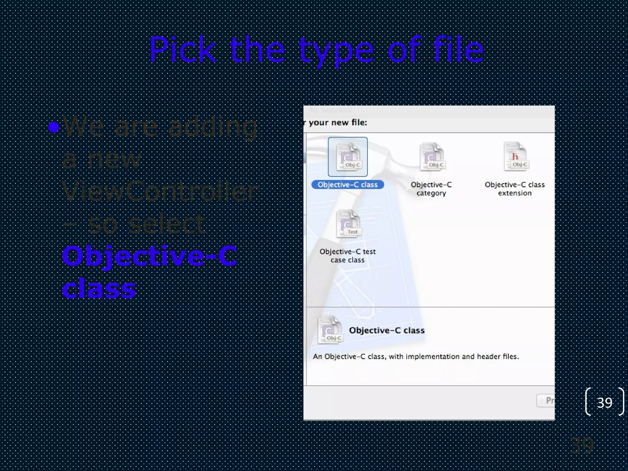 39
39
Pick the type of file
•We are adding
a new
ViewController
– so select
Objective-C
class
 