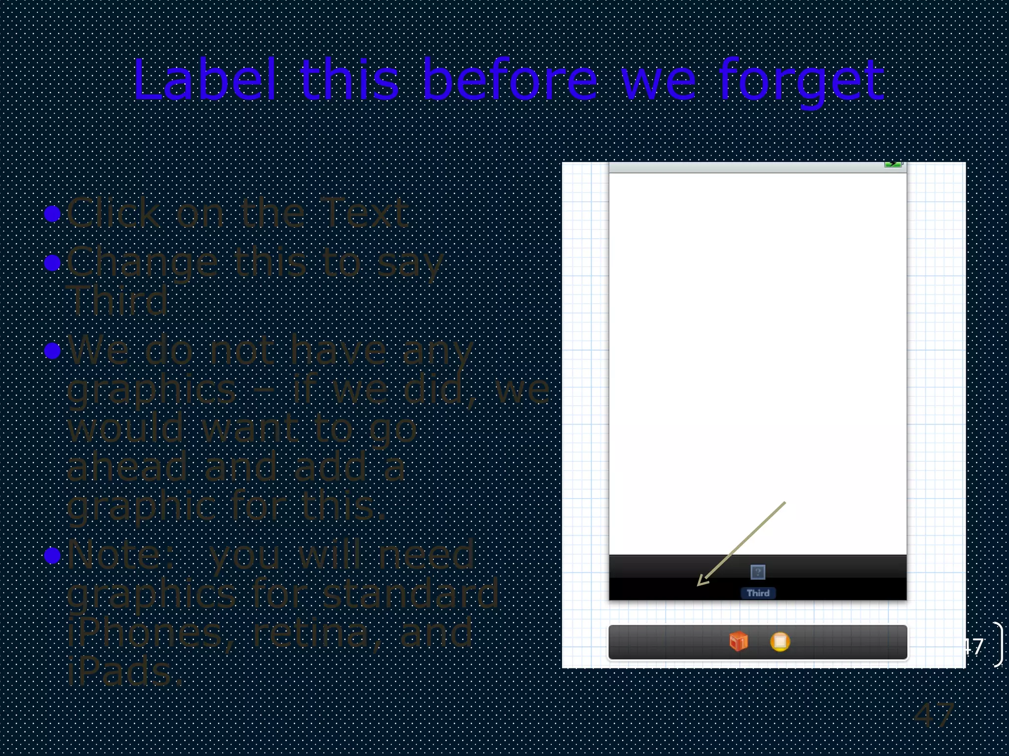 47
47
Label this before we forget
•Click on the Text
•Change this to say
Third
•We do not have any
graphics – if we did, we
would want to go
ahead and add a
graphic for this.
•Note: you will need
graphics for standard
iPhones, retina, and
iPads.
 