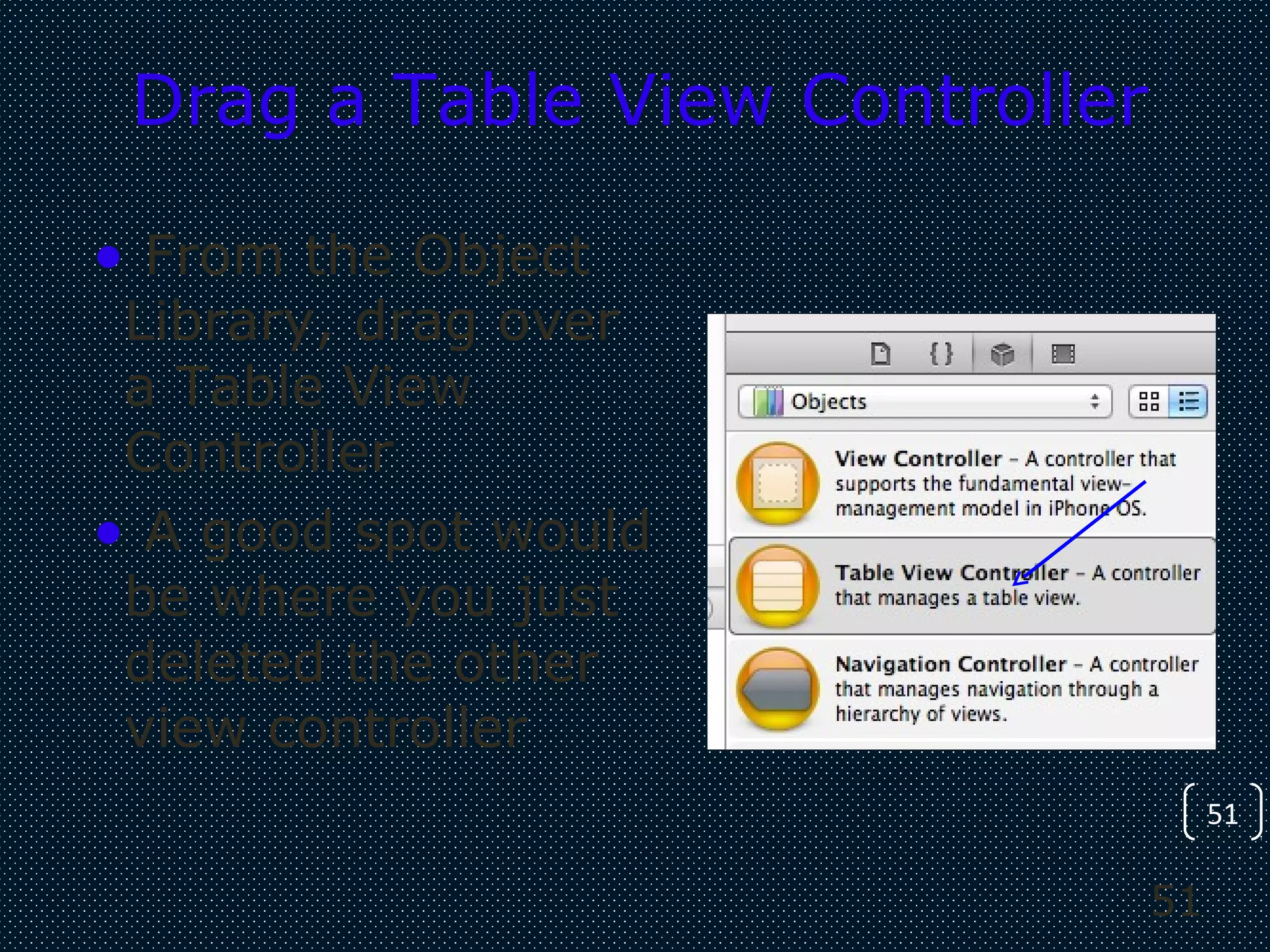 51
51
Drag a Table View Controller
• From the Object
Library, drag over
a Table View
Controller
• A good spot would
be where you just
deleted the other
view controller
 