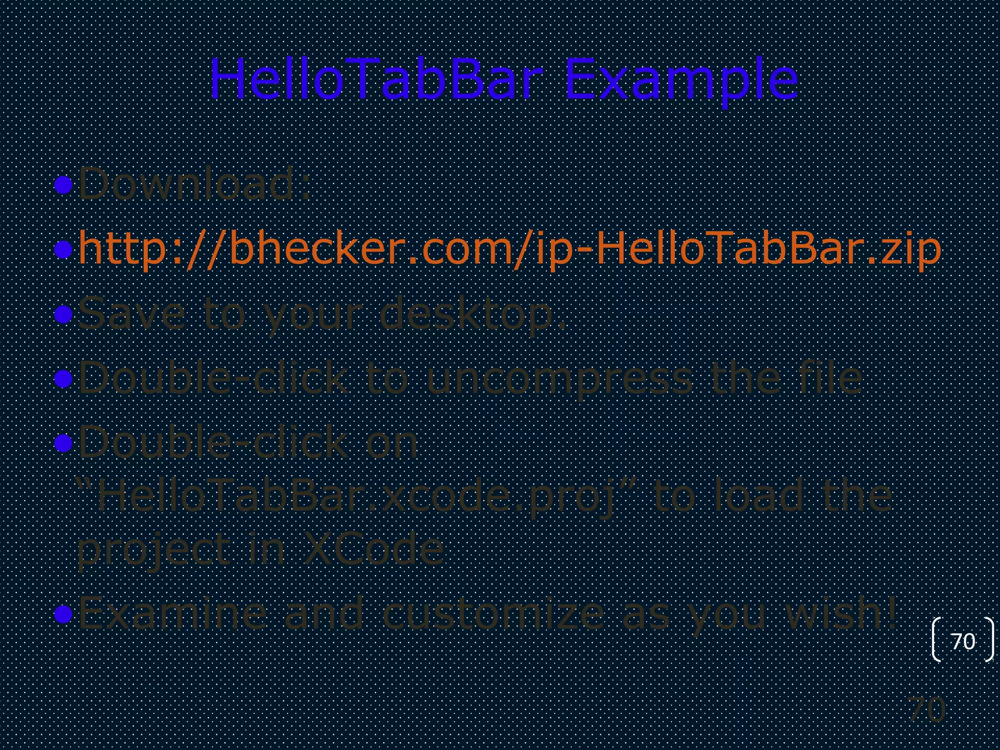 70
70
HelloTabBar Example
•Download:
•http://bhecker.com/ip-HelloTabBar.zip
•Save to your desktop.
•Double-click to uncompress the file
•Double-click on
“HelloTabBar.xcode.proj” to load the
project in XCode
•Examine and customize as you wish!
 