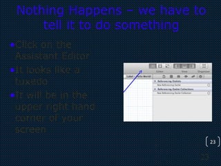 23
23
Nothing Happens – we have to
tell it to do something
•Click on the
Assistant Editor
•It looks like a
tuxedo
•It will be in the
upper right hand
corner of your
screen
 