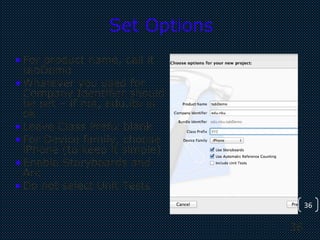 36
36
Set Options
•For product name, call it
tabDemo
•Whatever you used for
Company Identifier should
be set – if not, edu.itu is
ok
•Leave Class Prefix blank
•For Device family, choose
iPhone (to keep it simple)
•Enable Storyboards and
Arc
•Do not select Unit Tests
 