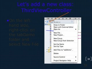 38
38
Let’s add a new class:
ThirdViewController
•On the left
hand side,
right-click on
the tabDemo
folder and
select New File
 